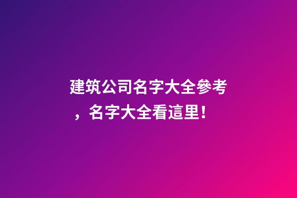 建筑公司名字大全參考，名字大全看這里！-第1張-公司起名-玄機派